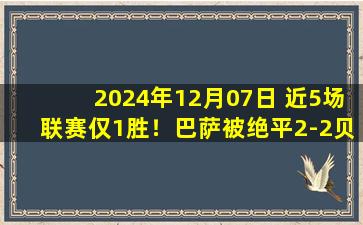 2024年12月07日 近5场联赛仅1胜！巴萨被绝平2-2贝蒂斯 德容送点弗里克染红